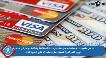 ما هي شروط الاستفادة من مكسب بطاقة 2000 و4000 دولار في مصرف ليبيا المركزي؟ تعرف على خطوات فتح الحجز الآن
